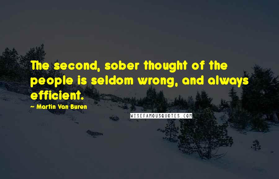 Martin Van Buren Quotes: The second, sober thought of the people is seldom wrong, and always efficient.