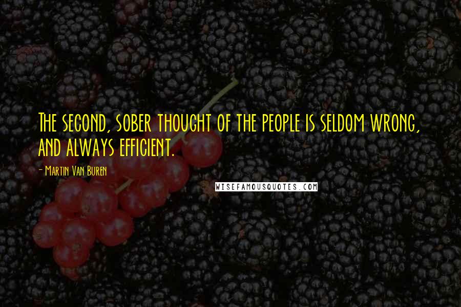Martin Van Buren Quotes: The second, sober thought of the people is seldom wrong, and always efficient.