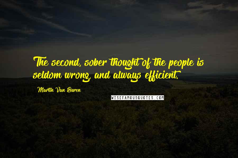 Martin Van Buren Quotes: The second, sober thought of the people is seldom wrong, and always efficient.