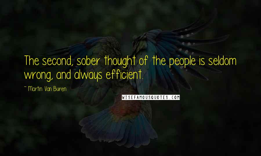 Martin Van Buren Quotes: The second, sober thought of the people is seldom wrong, and always efficient.