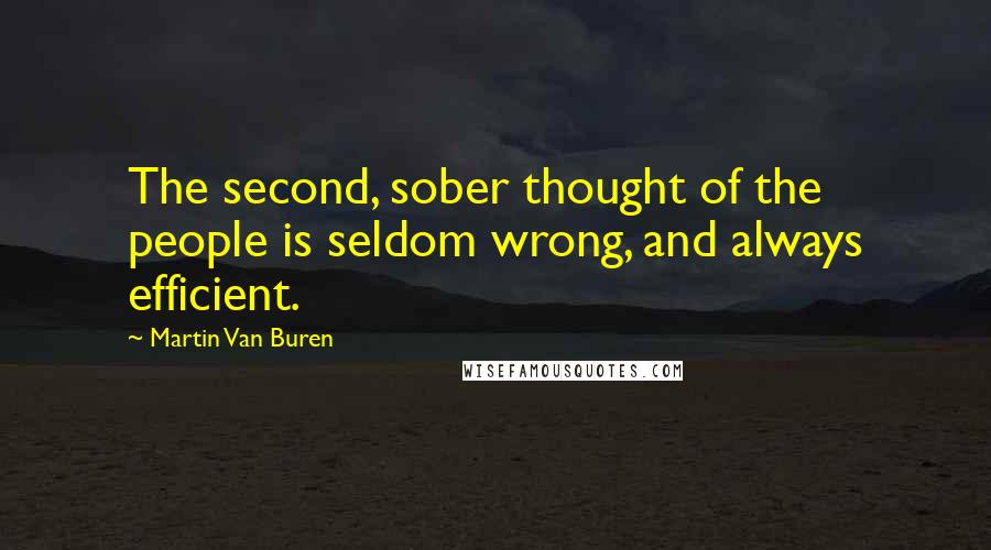 Martin Van Buren Quotes: The second, sober thought of the people is seldom wrong, and always efficient.