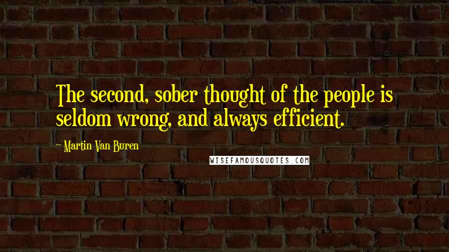 Martin Van Buren Quotes: The second, sober thought of the people is seldom wrong, and always efficient.