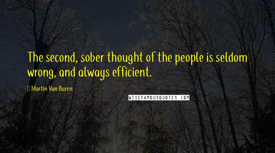 Martin Van Buren Quotes: The second, sober thought of the people is seldom wrong, and always efficient.
