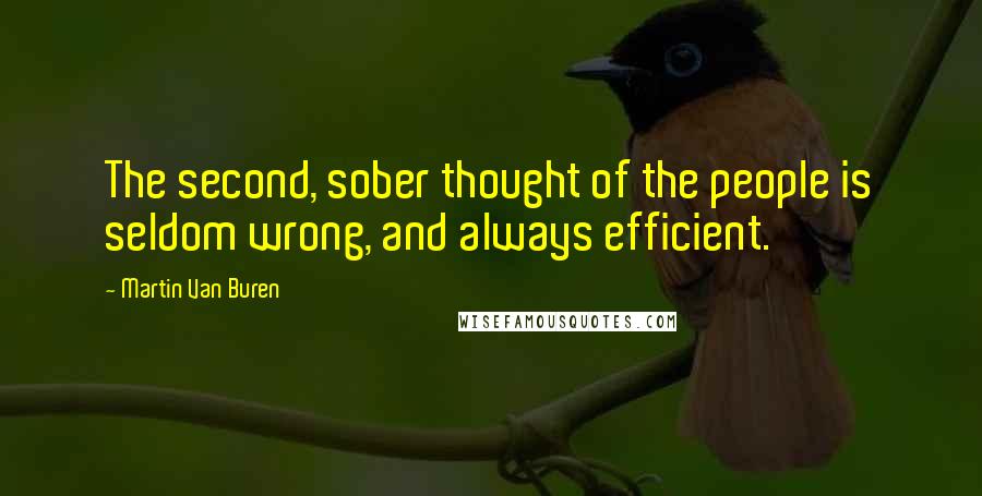 Martin Van Buren Quotes: The second, sober thought of the people is seldom wrong, and always efficient.