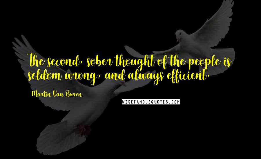 Martin Van Buren Quotes: The second, sober thought of the people is seldom wrong, and always efficient.