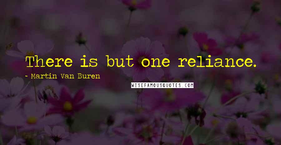 Martin Van Buren Quotes: There is but one reliance.