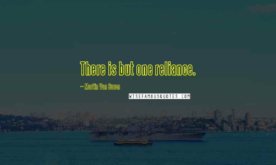 Martin Van Buren Quotes: There is but one reliance.