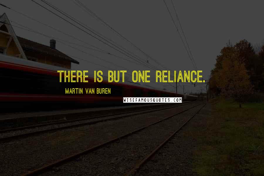 Martin Van Buren Quotes: There is but one reliance.