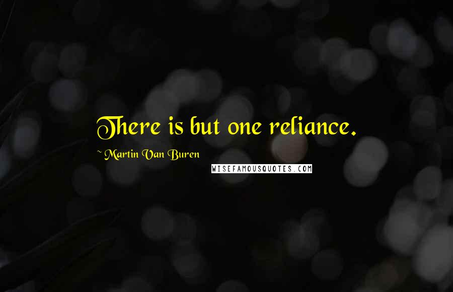 Martin Van Buren Quotes: There is but one reliance.