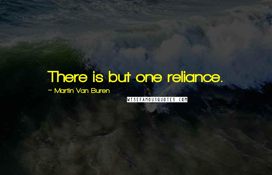 Martin Van Buren Quotes: There is but one reliance.