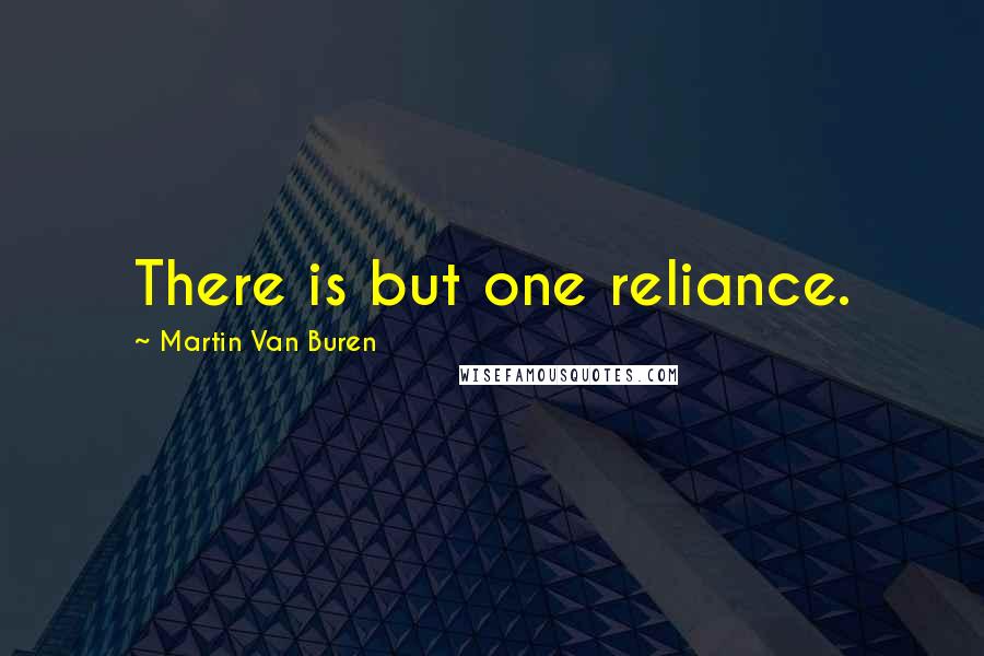 Martin Van Buren Quotes: There is but one reliance.