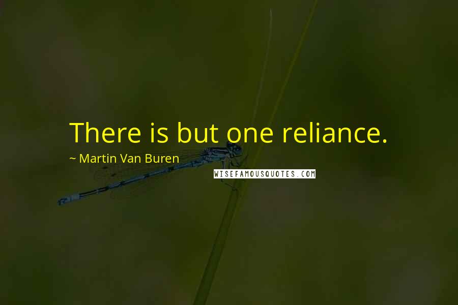 Martin Van Buren Quotes: There is but one reliance.