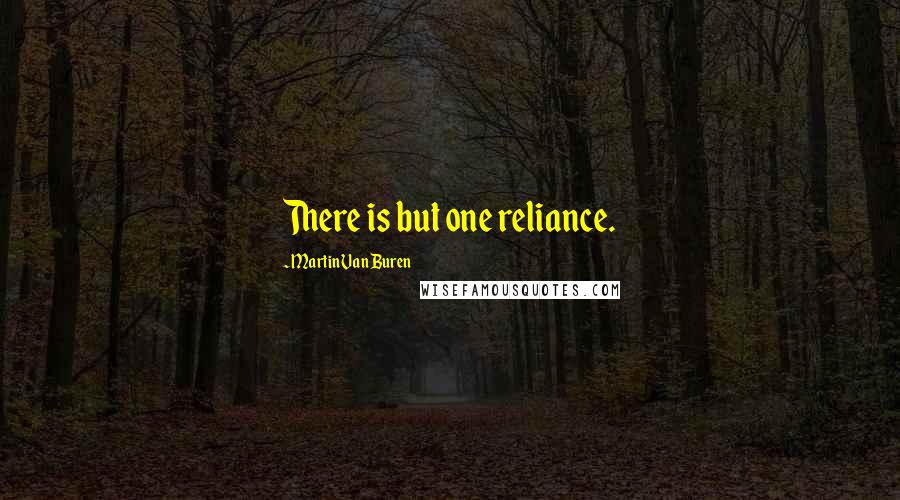 Martin Van Buren Quotes: There is but one reliance.