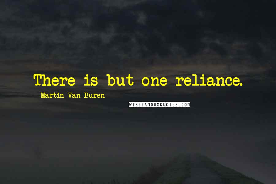 Martin Van Buren Quotes: There is but one reliance.