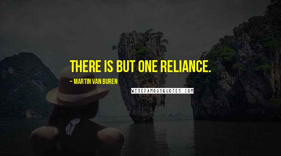 Martin Van Buren Quotes: There is but one reliance.