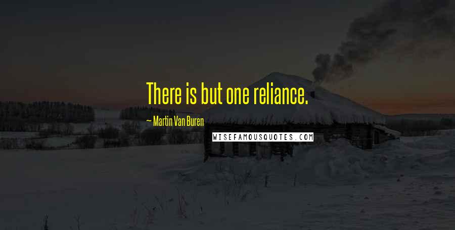 Martin Van Buren Quotes: There is but one reliance.