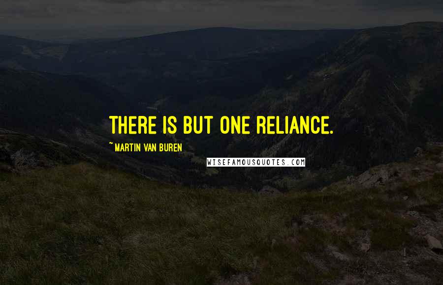 Martin Van Buren Quotes: There is but one reliance.