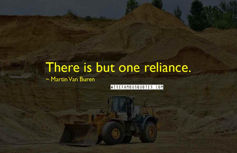 Martin Van Buren Quotes: There is but one reliance.