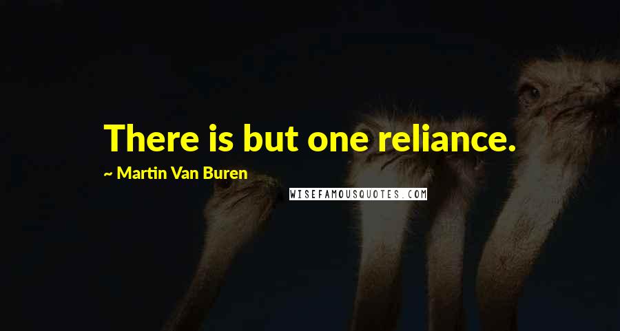 Martin Van Buren Quotes: There is but one reliance.