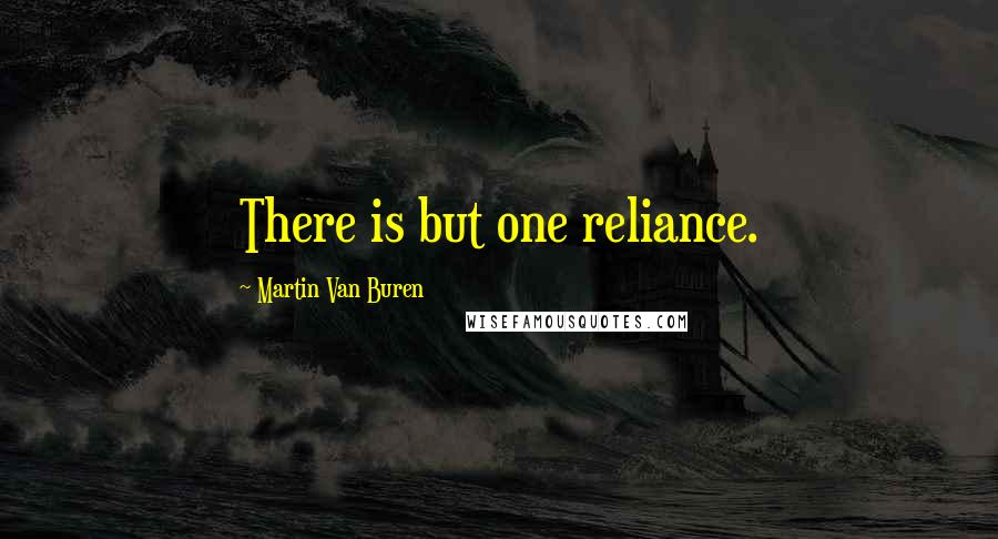 Martin Van Buren Quotes: There is but one reliance.