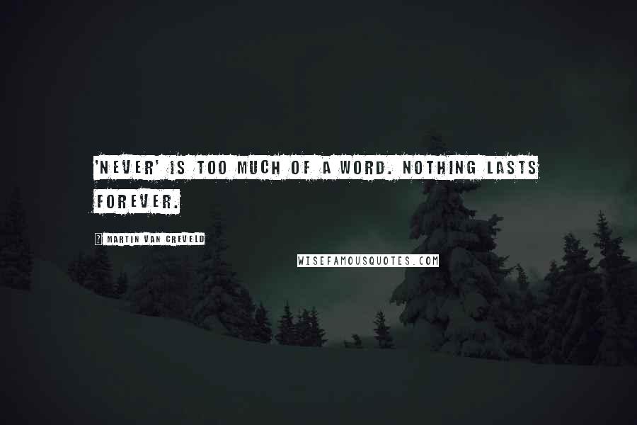 Martin Van Creveld Quotes: 'Never' is too much of a word. Nothing lasts forever.