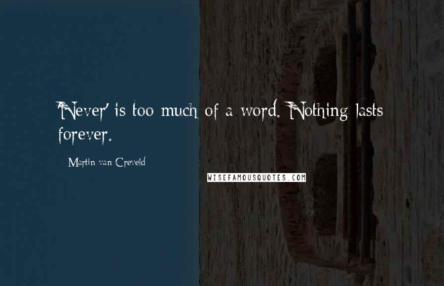 Martin Van Creveld Quotes: 'Never' is too much of a word. Nothing lasts forever.