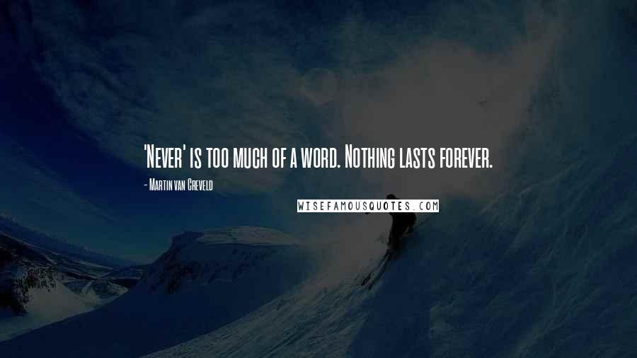 Martin Van Creveld Quotes: 'Never' is too much of a word. Nothing lasts forever.