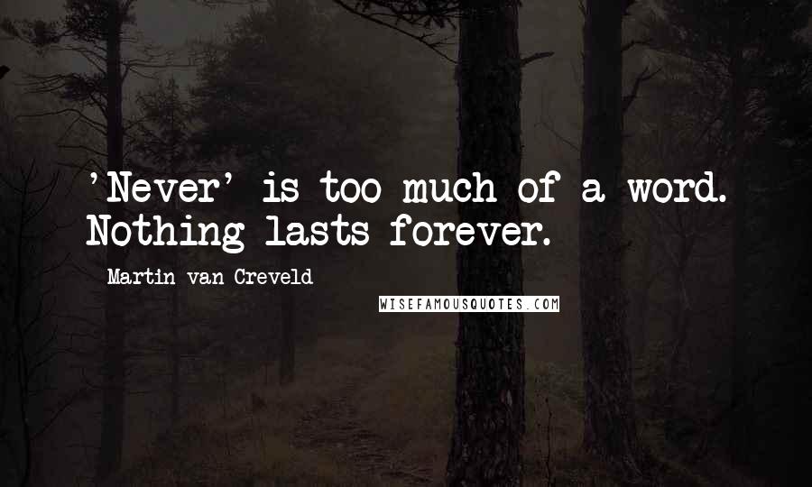 Martin Van Creveld Quotes: 'Never' is too much of a word. Nothing lasts forever.