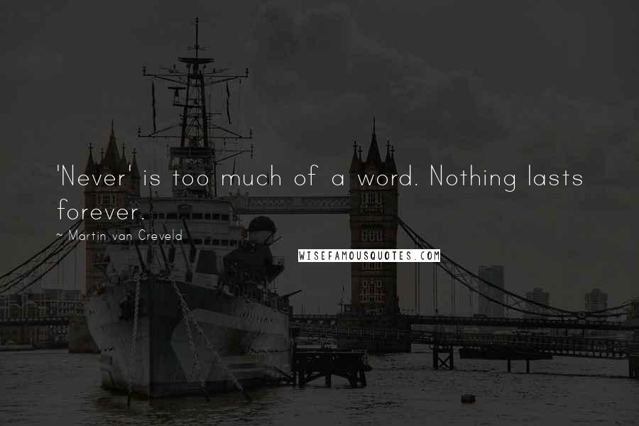 Martin Van Creveld Quotes: 'Never' is too much of a word. Nothing lasts forever.