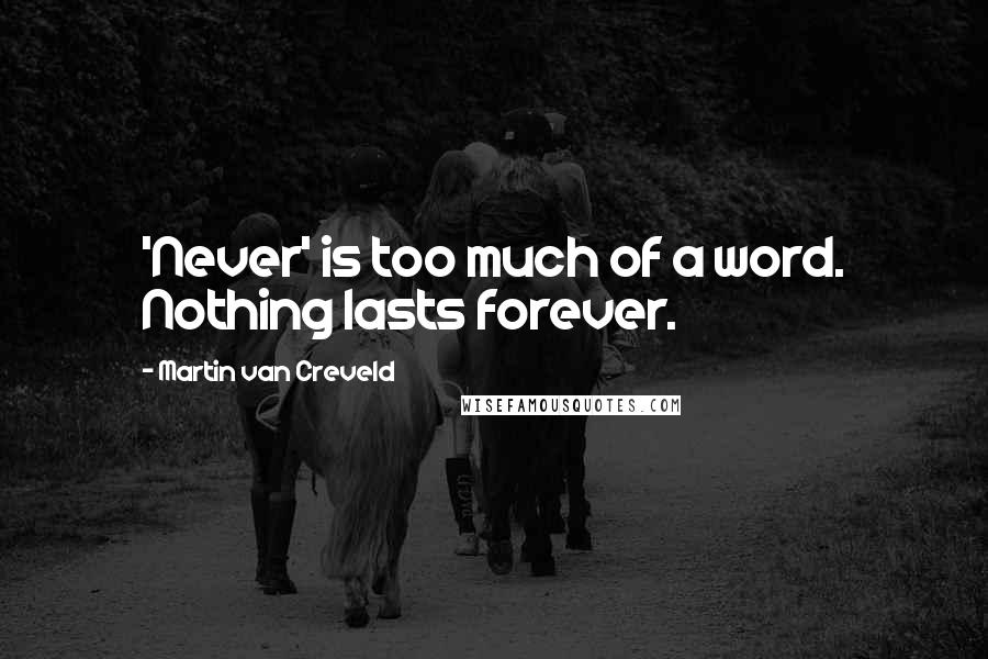 Martin Van Creveld Quotes: 'Never' is too much of a word. Nothing lasts forever.