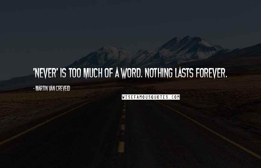 Martin Van Creveld Quotes: 'Never' is too much of a word. Nothing lasts forever.