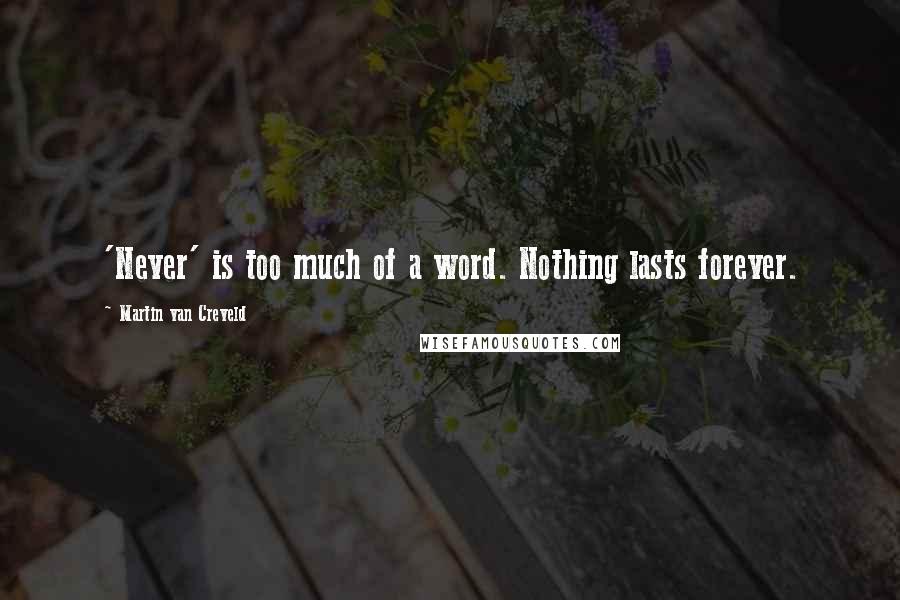 Martin Van Creveld Quotes: 'Never' is too much of a word. Nothing lasts forever.