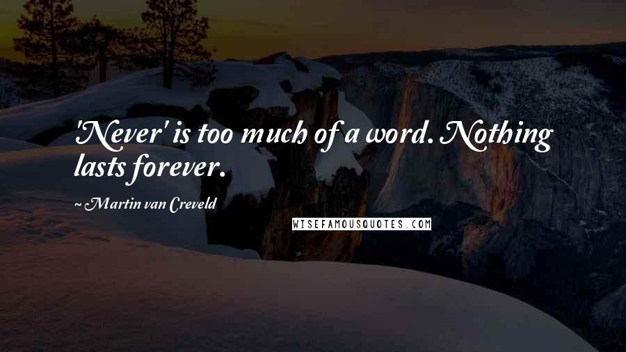 Martin Van Creveld Quotes: 'Never' is too much of a word. Nothing lasts forever.