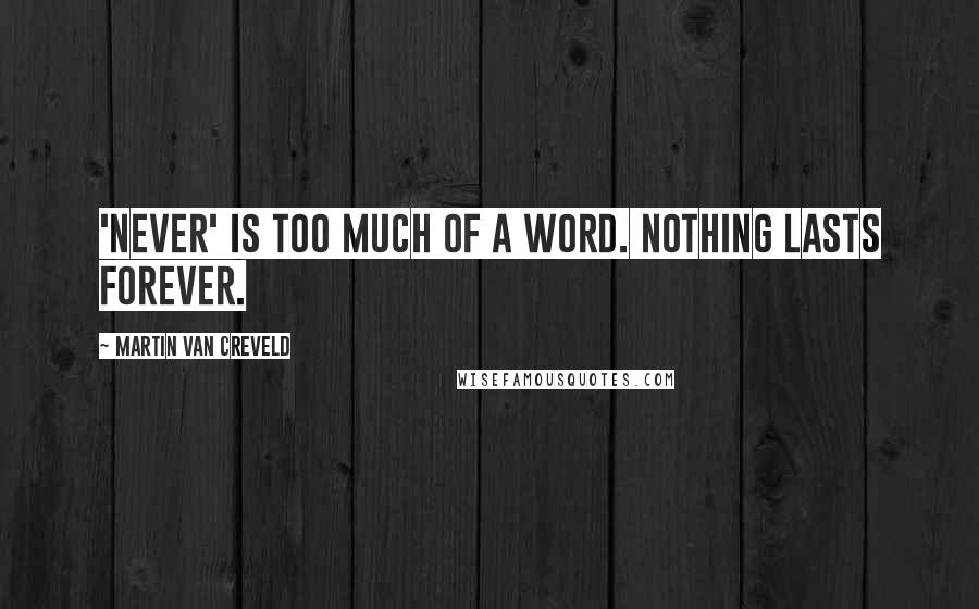 Martin Van Creveld Quotes: 'Never' is too much of a word. Nothing lasts forever.