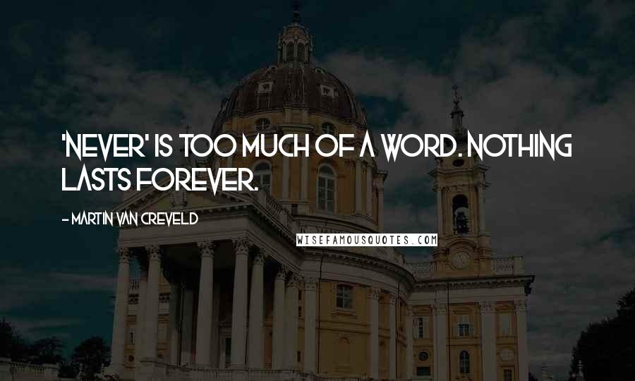 Martin Van Creveld Quotes: 'Never' is too much of a word. Nothing lasts forever.