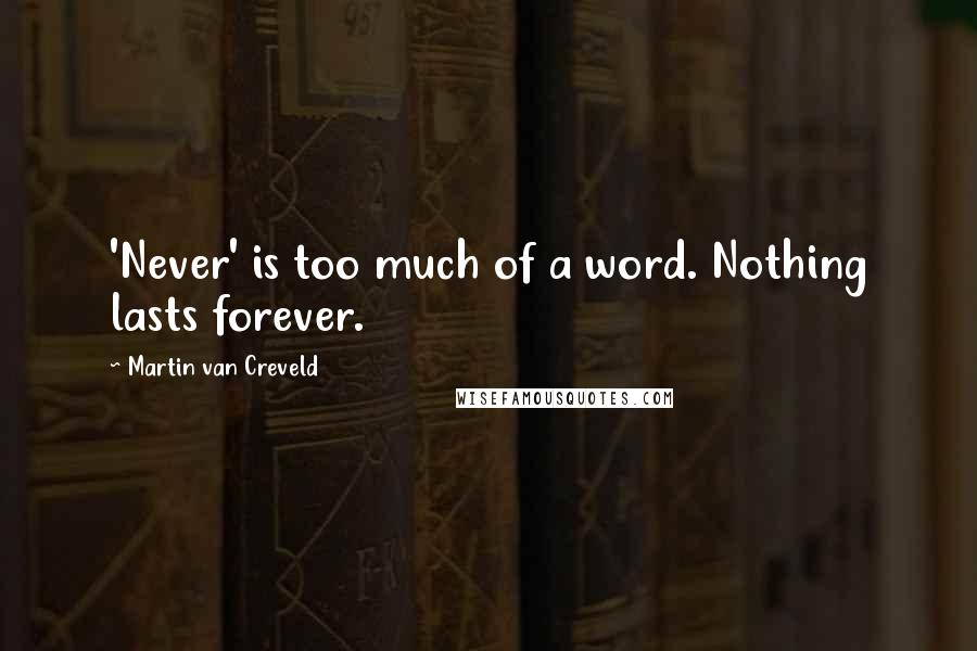 Martin Van Creveld Quotes: 'Never' is too much of a word. Nothing lasts forever.