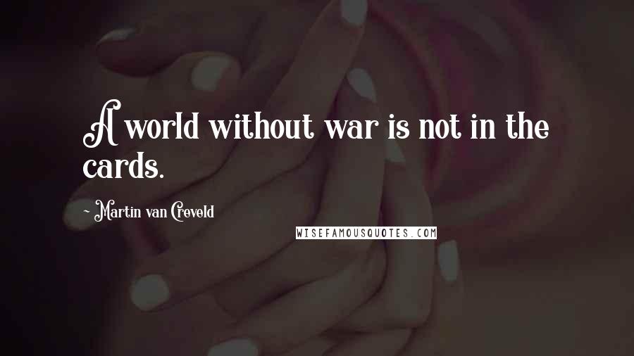 Martin Van Creveld Quotes: A world without war is not in the cards.