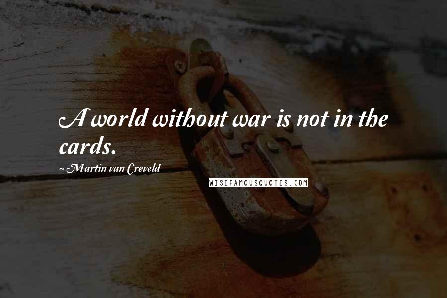 Martin Van Creveld Quotes: A world without war is not in the cards.