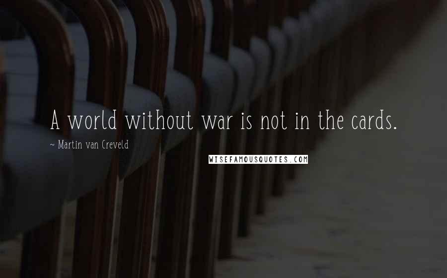 Martin Van Creveld Quotes: A world without war is not in the cards.