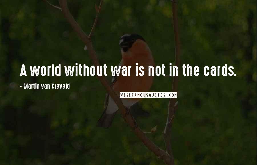 Martin Van Creveld Quotes: A world without war is not in the cards.