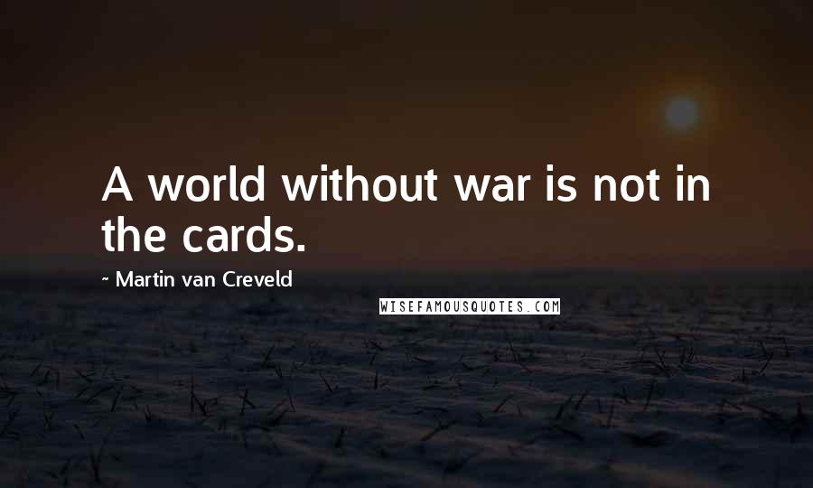 Martin Van Creveld Quotes: A world without war is not in the cards.