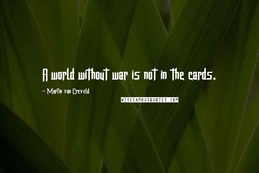 Martin Van Creveld Quotes: A world without war is not in the cards.