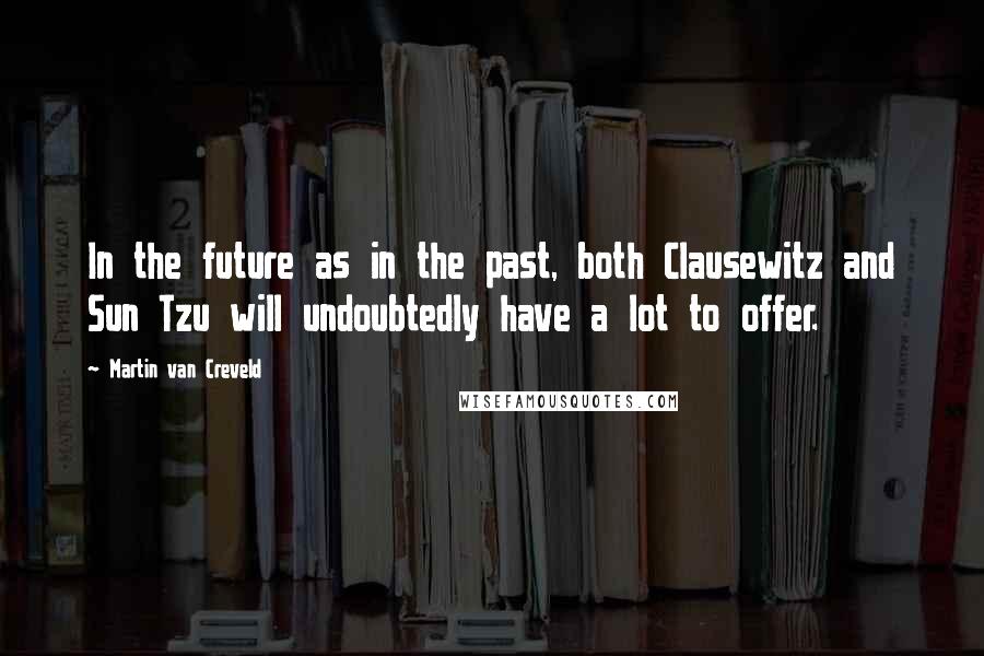 Martin Van Creveld Quotes: In the future as in the past, both Clausewitz and Sun Tzu will undoubtedly have a lot to offer.