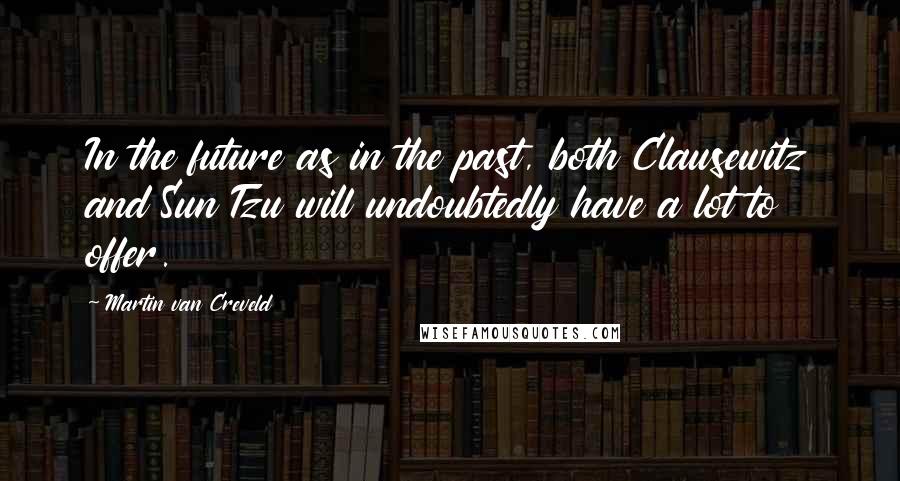 Martin Van Creveld Quotes: In the future as in the past, both Clausewitz and Sun Tzu will undoubtedly have a lot to offer.