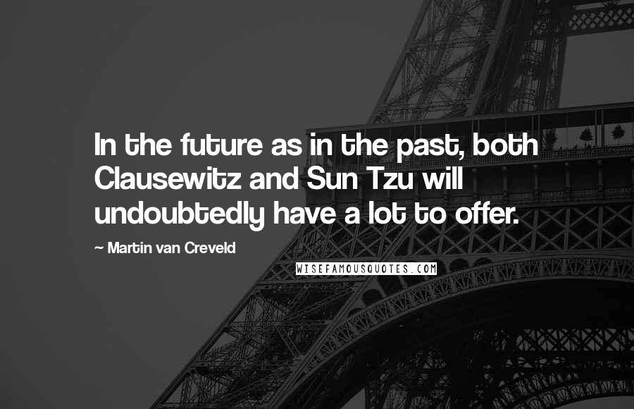 Martin Van Creveld Quotes: In the future as in the past, both Clausewitz and Sun Tzu will undoubtedly have a lot to offer.