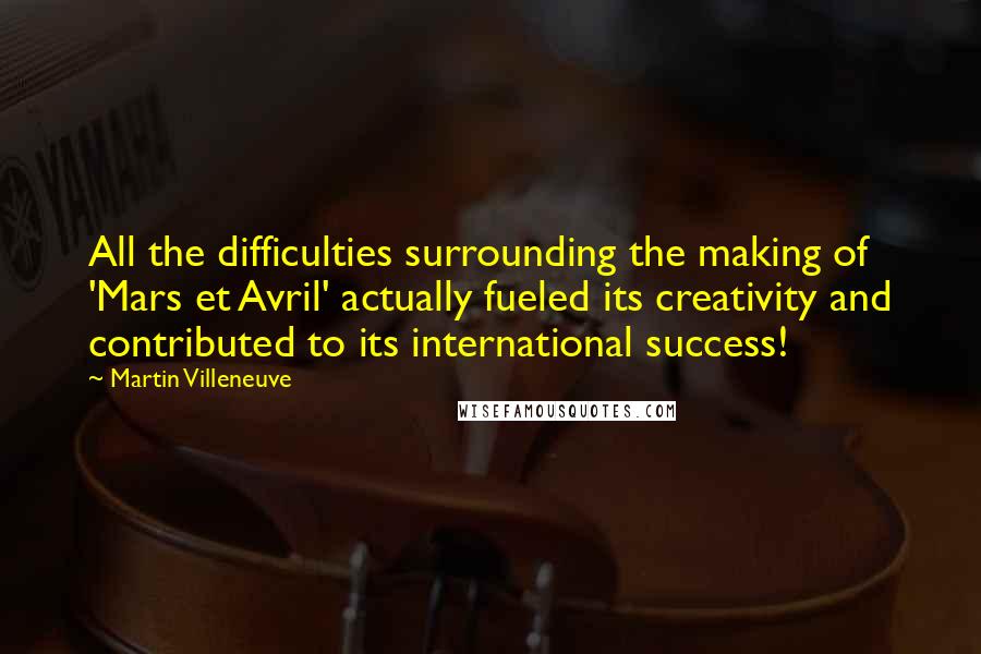 Martin Villeneuve Quotes: All the difficulties surrounding the making of 'Mars et Avril' actually fueled its creativity and contributed to its international success!