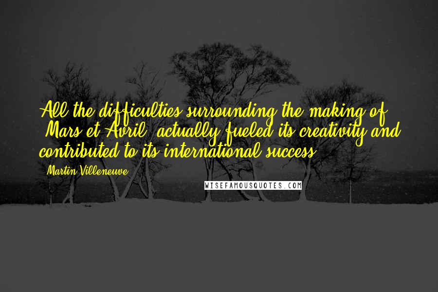 Martin Villeneuve Quotes: All the difficulties surrounding the making of 'Mars et Avril' actually fueled its creativity and contributed to its international success!