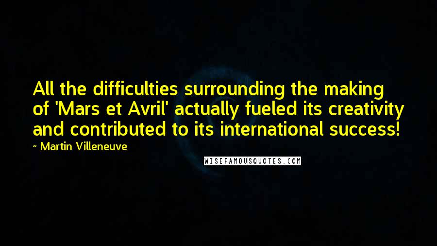 Martin Villeneuve Quotes: All the difficulties surrounding the making of 'Mars et Avril' actually fueled its creativity and contributed to its international success!