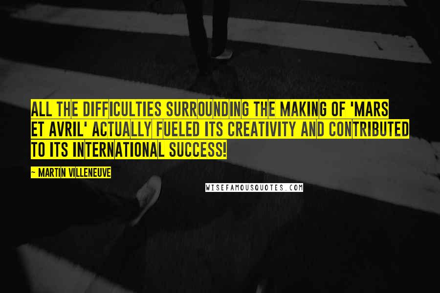 Martin Villeneuve Quotes: All the difficulties surrounding the making of 'Mars et Avril' actually fueled its creativity and contributed to its international success!