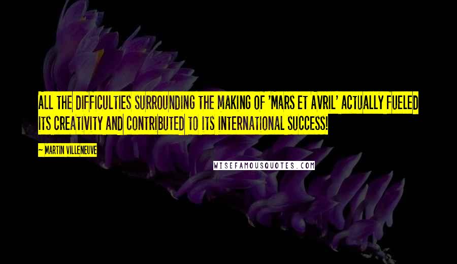 Martin Villeneuve Quotes: All the difficulties surrounding the making of 'Mars et Avril' actually fueled its creativity and contributed to its international success!